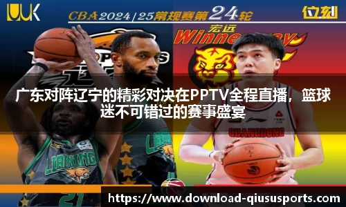 广东对阵辽宁的精彩对决在PPTV全程直播，篮球迷不可错过的赛事盛宴